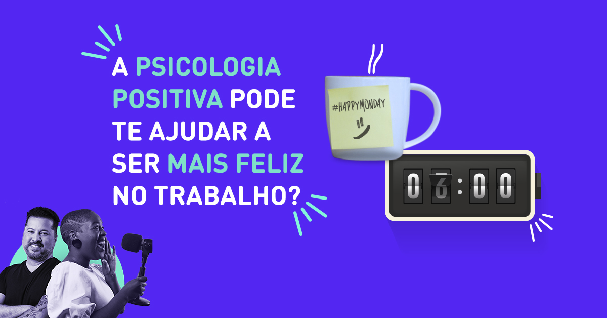 A psicologia positiva pode te ajudar a ser mais feliz no trabalho?